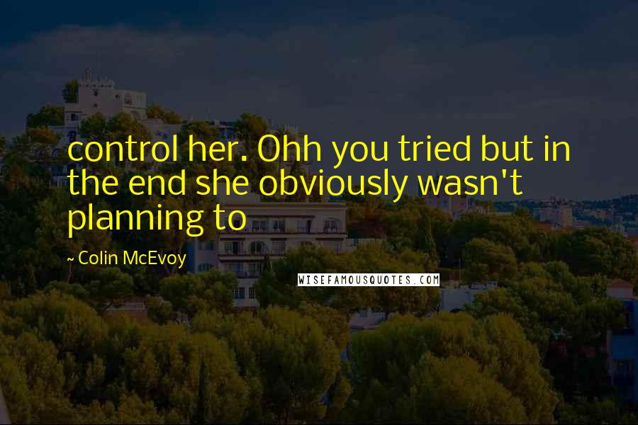 Colin McEvoy Quotes: control her. Ohh you tried but in the end she obviously wasn't planning to