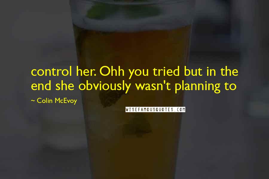 Colin McEvoy Quotes: control her. Ohh you tried but in the end she obviously wasn't planning to