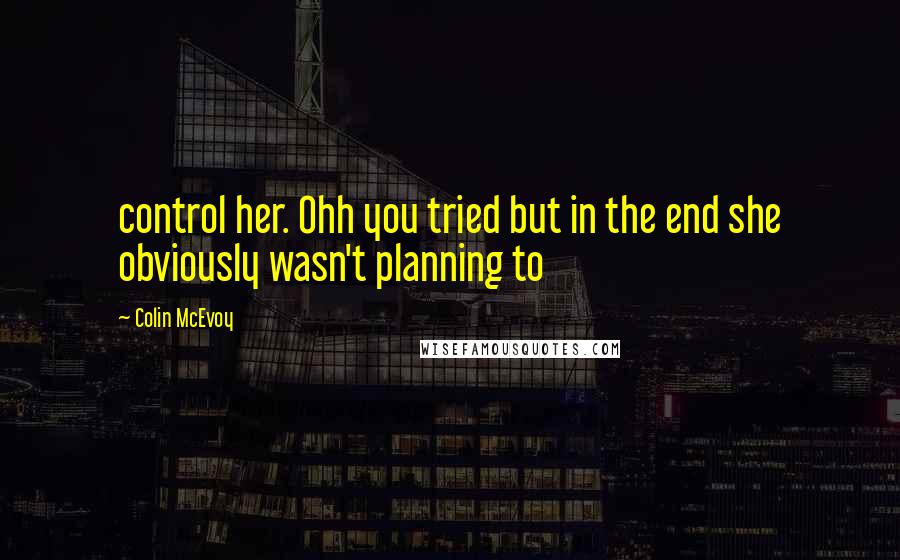 Colin McEvoy Quotes: control her. Ohh you tried but in the end she obviously wasn't planning to