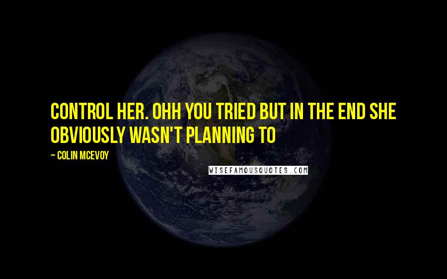Colin McEvoy Quotes: control her. Ohh you tried but in the end she obviously wasn't planning to
