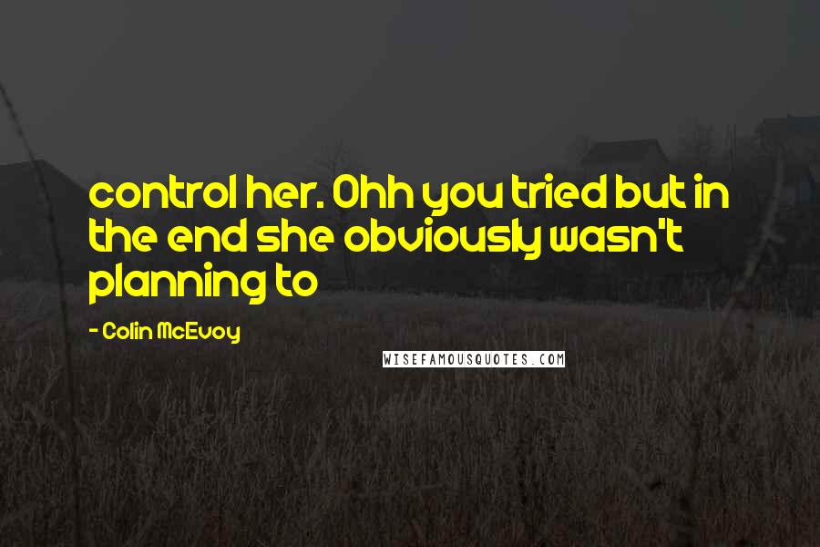 Colin McEvoy Quotes: control her. Ohh you tried but in the end she obviously wasn't planning to