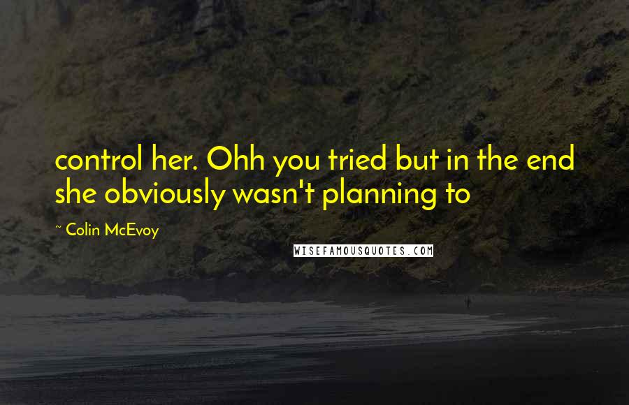 Colin McEvoy Quotes: control her. Ohh you tried but in the end she obviously wasn't planning to