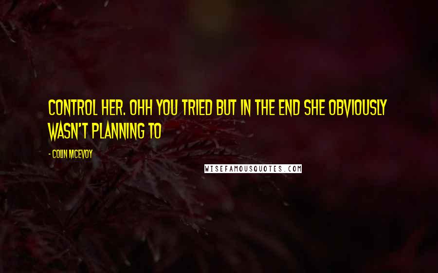 Colin McEvoy Quotes: control her. Ohh you tried but in the end she obviously wasn't planning to