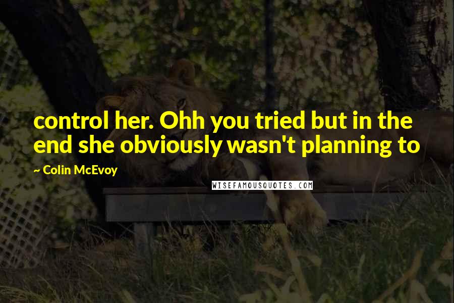 Colin McEvoy Quotes: control her. Ohh you tried but in the end she obviously wasn't planning to