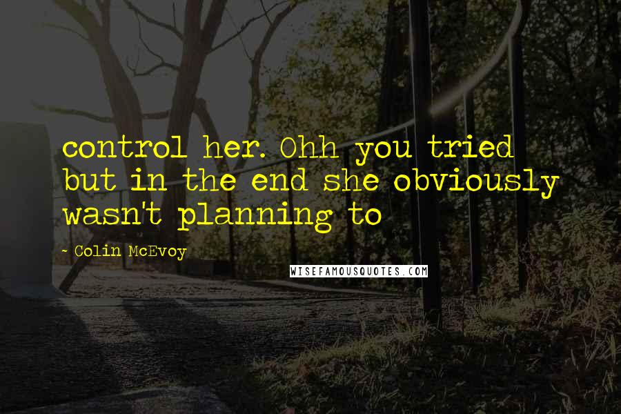 Colin McEvoy Quotes: control her. Ohh you tried but in the end she obviously wasn't planning to