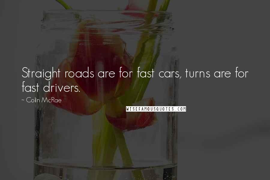 Colin McRae Quotes: Straight roads are for fast cars, turns are for fast drivers.