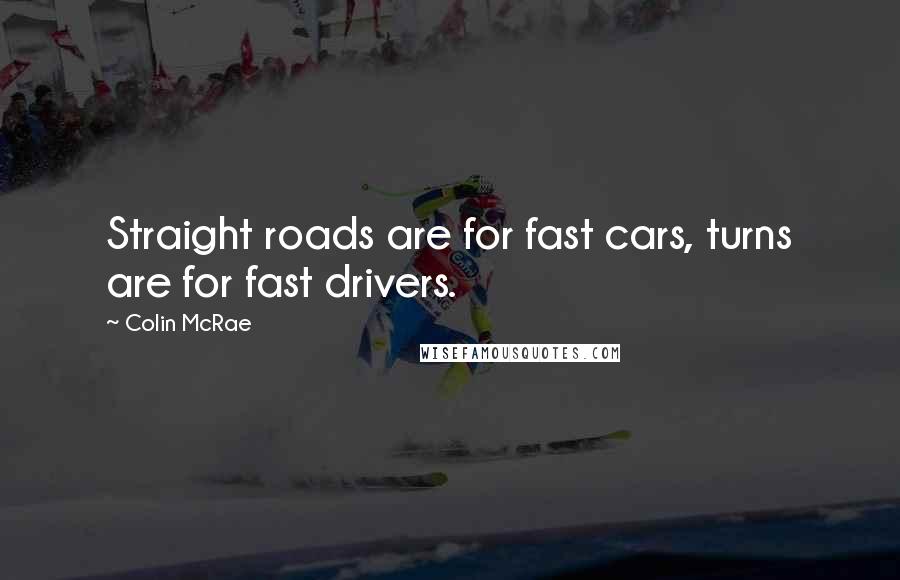 Colin McRae Quotes: Straight roads are for fast cars, turns are for fast drivers.
