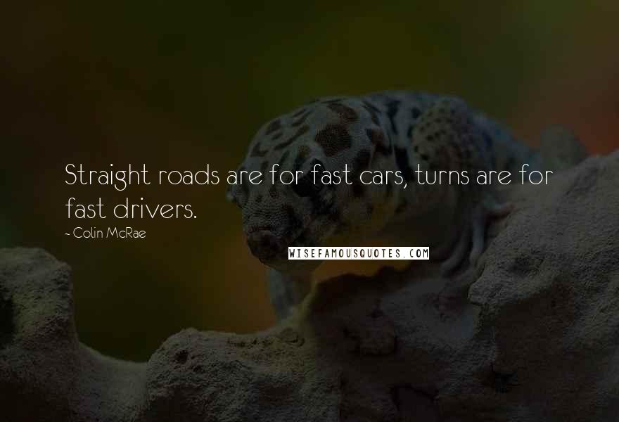 Colin McRae Quotes: Straight roads are for fast cars, turns are for fast drivers.