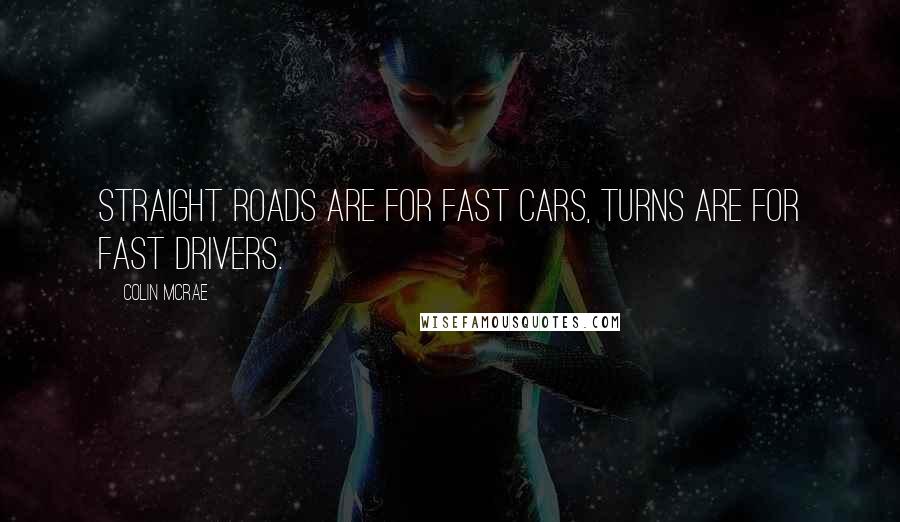 Colin McRae Quotes: Straight roads are for fast cars, turns are for fast drivers.