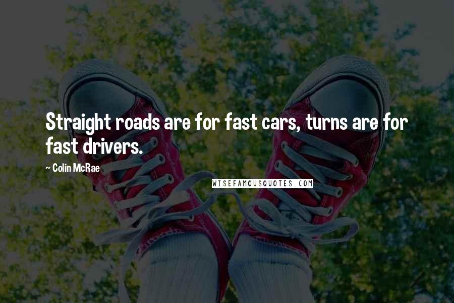 Colin McRae Quotes: Straight roads are for fast cars, turns are for fast drivers.