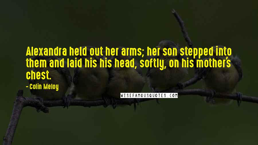 Colin Meloy Quotes: Alexandra held out her arms; her son stepped into them and laid his his head, softly, on his mother's chest.