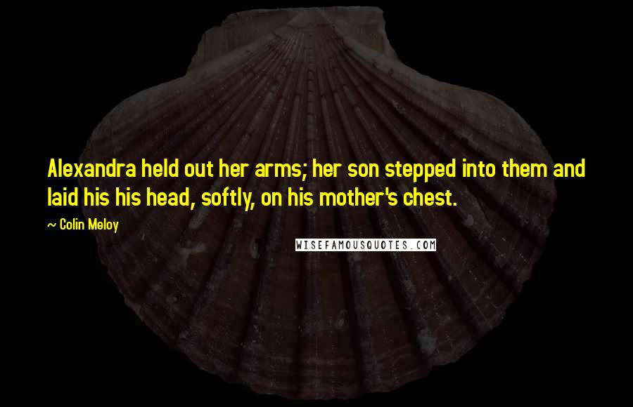 Colin Meloy Quotes: Alexandra held out her arms; her son stepped into them and laid his his head, softly, on his mother's chest.