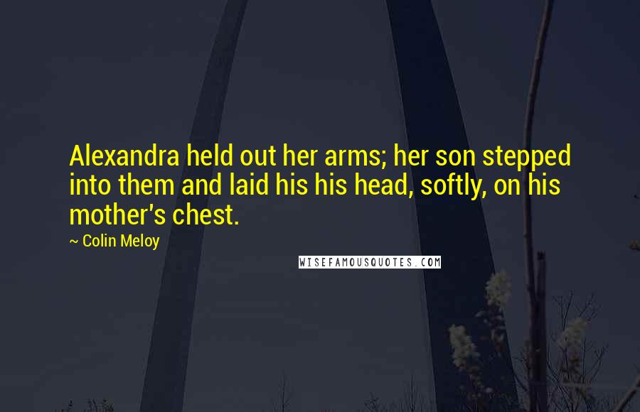 Colin Meloy Quotes: Alexandra held out her arms; her son stepped into them and laid his his head, softly, on his mother's chest.