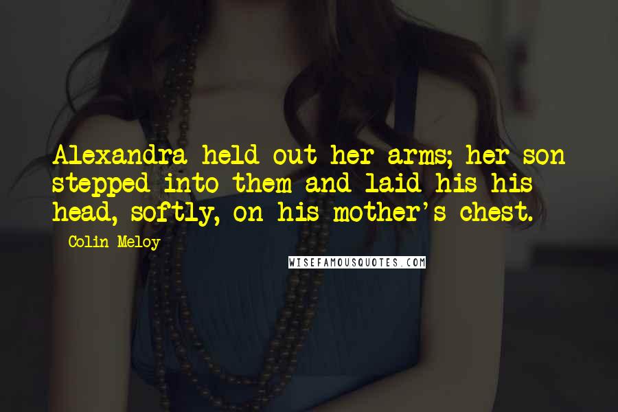 Colin Meloy Quotes: Alexandra held out her arms; her son stepped into them and laid his his head, softly, on his mother's chest.