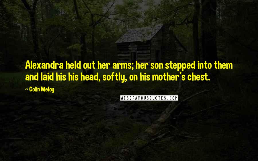 Colin Meloy Quotes: Alexandra held out her arms; her son stepped into them and laid his his head, softly, on his mother's chest.