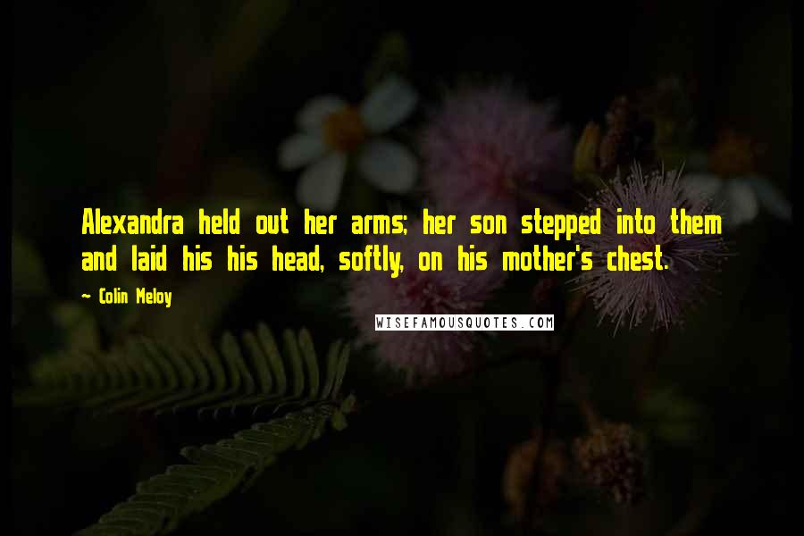 Colin Meloy Quotes: Alexandra held out her arms; her son stepped into them and laid his his head, softly, on his mother's chest.