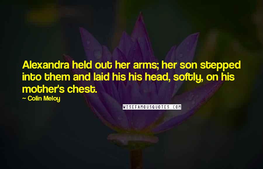 Colin Meloy Quotes: Alexandra held out her arms; her son stepped into them and laid his his head, softly, on his mother's chest.