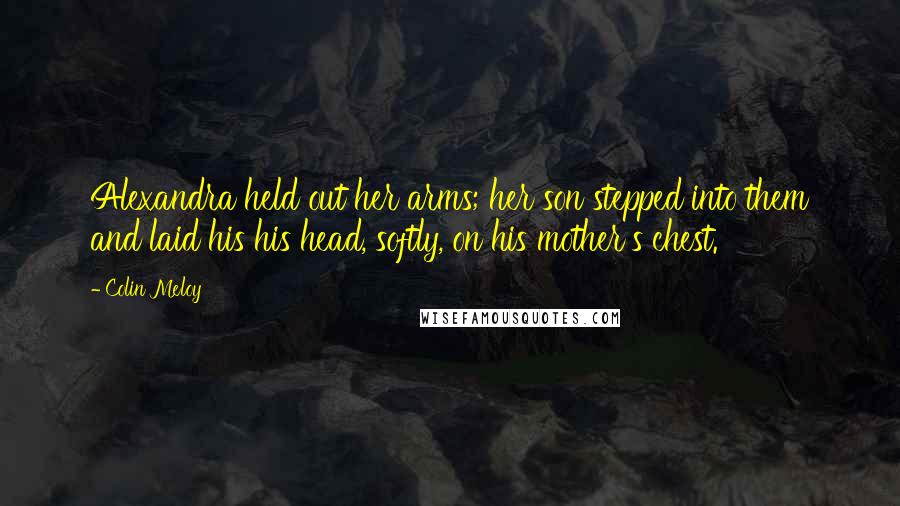 Colin Meloy Quotes: Alexandra held out her arms; her son stepped into them and laid his his head, softly, on his mother's chest.