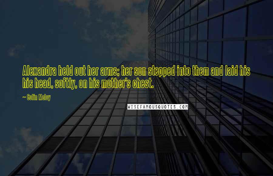 Colin Meloy Quotes: Alexandra held out her arms; her son stepped into them and laid his his head, softly, on his mother's chest.