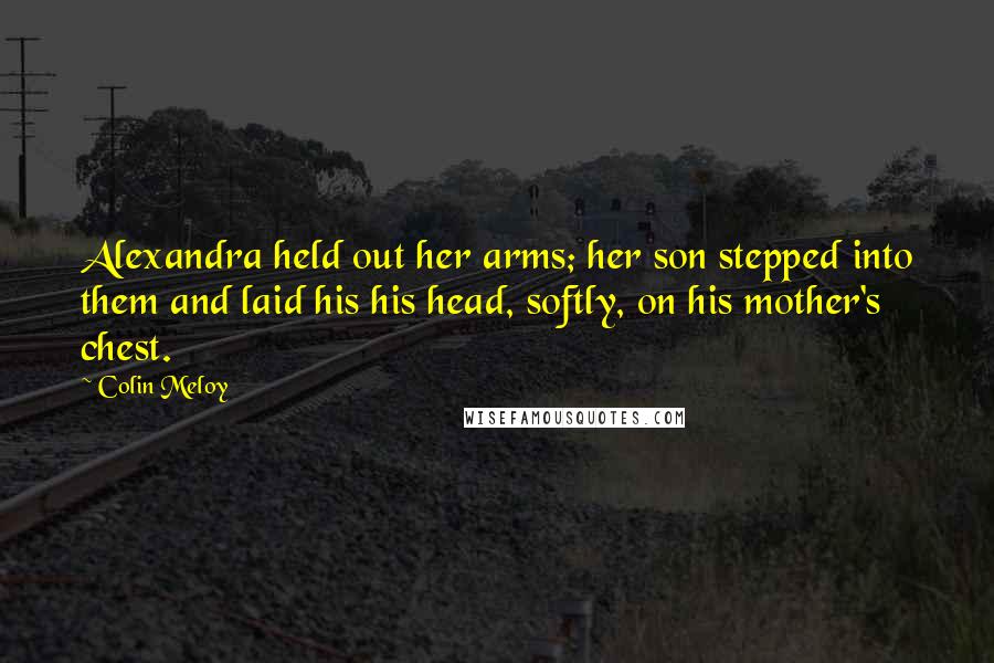 Colin Meloy Quotes: Alexandra held out her arms; her son stepped into them and laid his his head, softly, on his mother's chest.