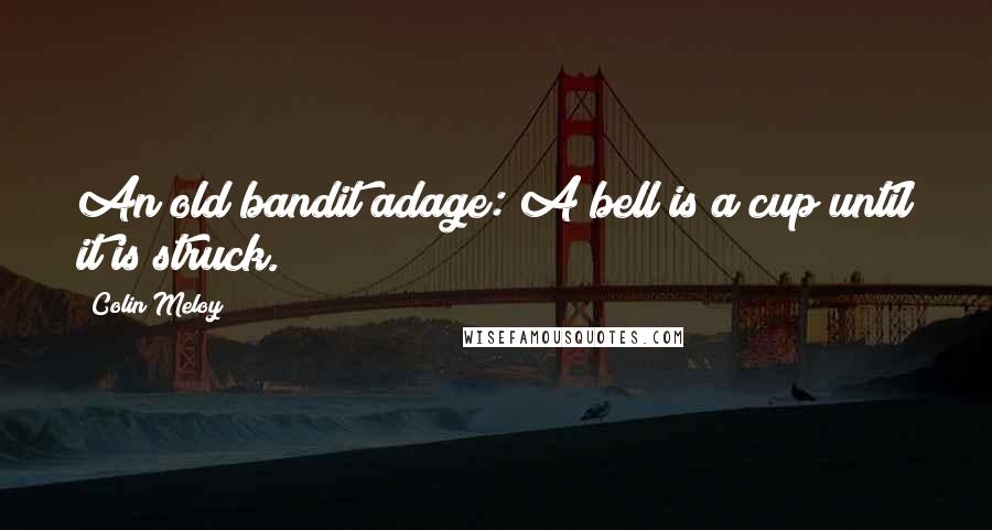 Colin Meloy Quotes: An old bandit adage: A bell is a cup until it is struck.