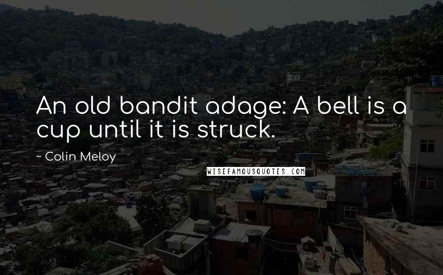 Colin Meloy Quotes: An old bandit adage: A bell is a cup until it is struck.