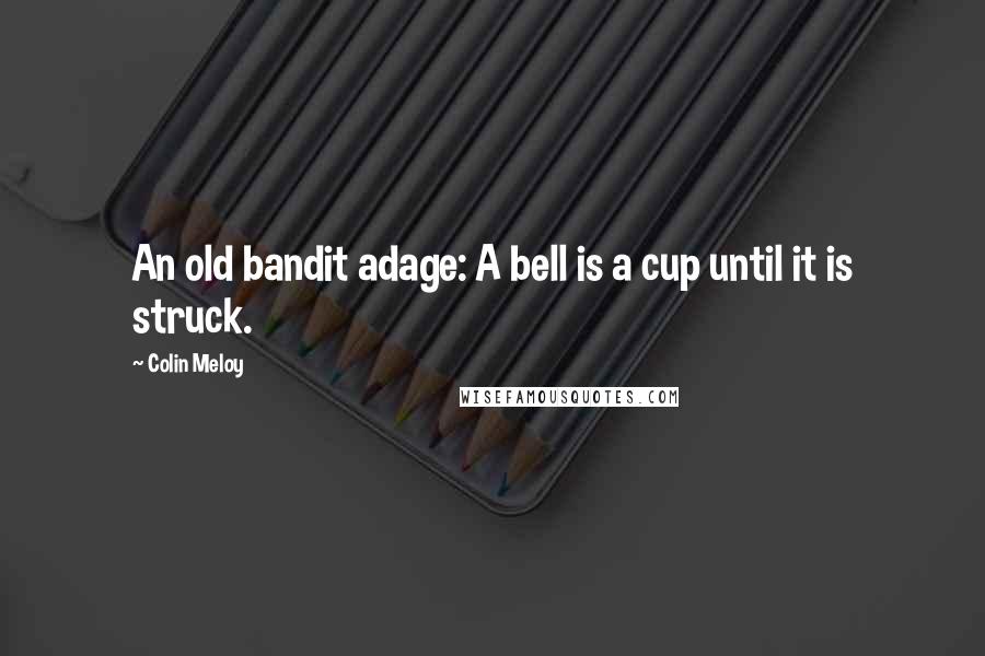 Colin Meloy Quotes: An old bandit adage: A bell is a cup until it is struck.