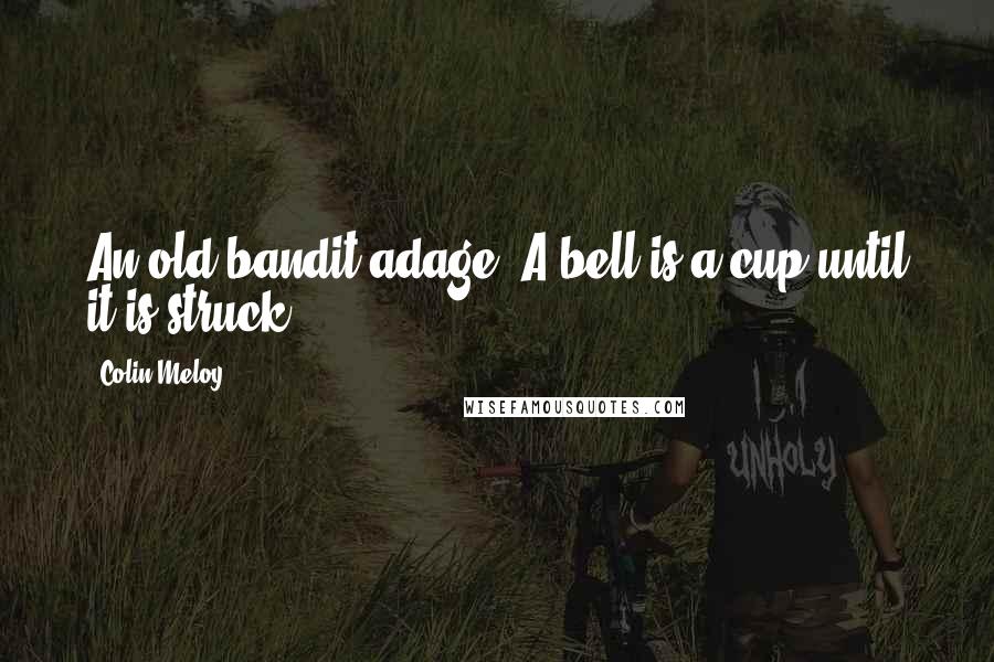 Colin Meloy Quotes: An old bandit adage: A bell is a cup until it is struck.