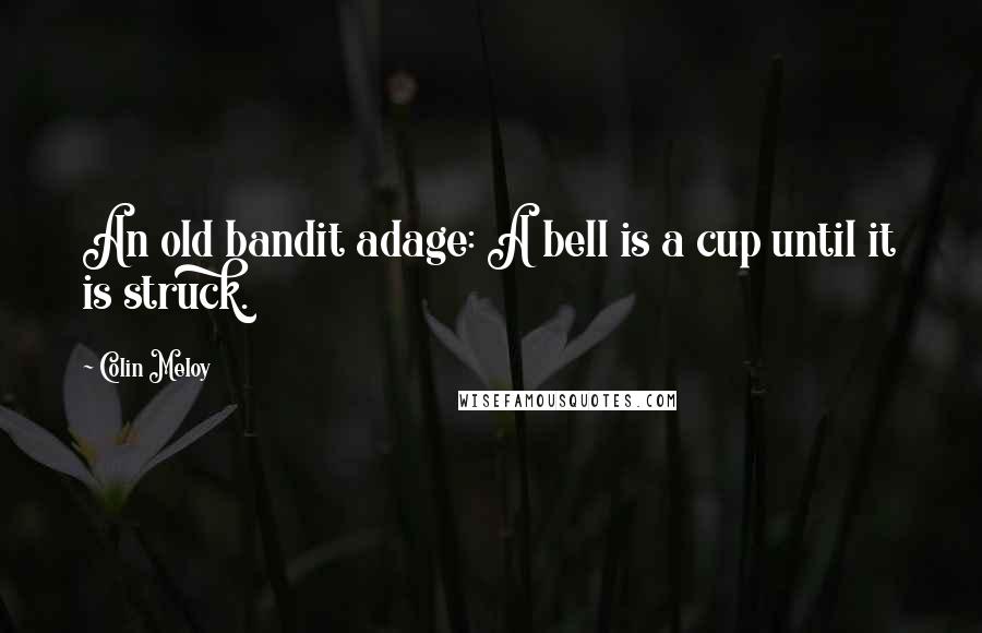 Colin Meloy Quotes: An old bandit adage: A bell is a cup until it is struck.