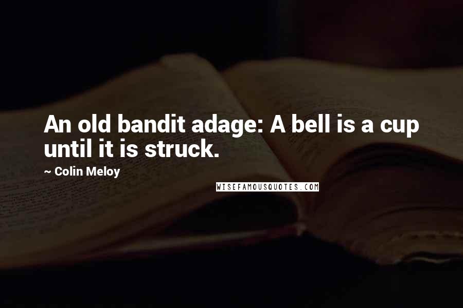 Colin Meloy Quotes: An old bandit adage: A bell is a cup until it is struck.