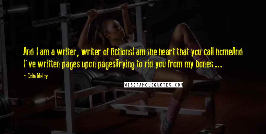 Colin Meloy Quotes: And I am a writer, writer of fictionsI am the heart that you call homeAnd I've written pages upon pagesTrying to rid you from my bones ...