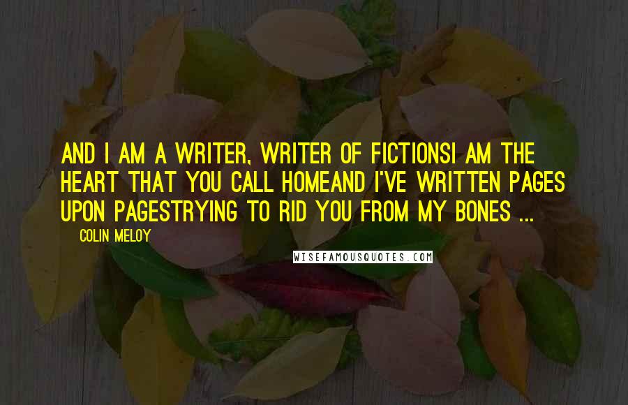 Colin Meloy Quotes: And I am a writer, writer of fictionsI am the heart that you call homeAnd I've written pages upon pagesTrying to rid you from my bones ...