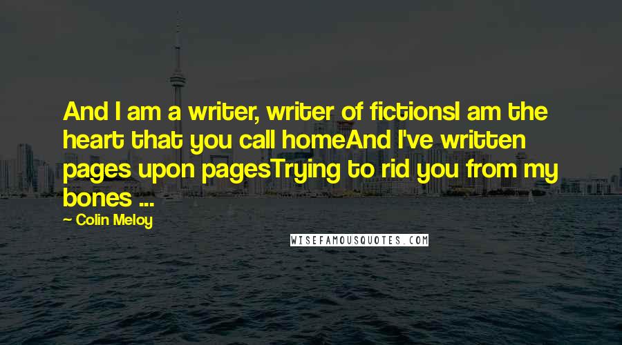 Colin Meloy Quotes: And I am a writer, writer of fictionsI am the heart that you call homeAnd I've written pages upon pagesTrying to rid you from my bones ...