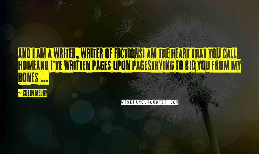 Colin Meloy Quotes: And I am a writer, writer of fictionsI am the heart that you call homeAnd I've written pages upon pagesTrying to rid you from my bones ...