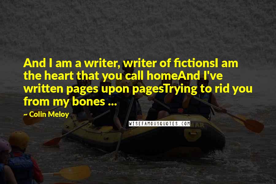 Colin Meloy Quotes: And I am a writer, writer of fictionsI am the heart that you call homeAnd I've written pages upon pagesTrying to rid you from my bones ...