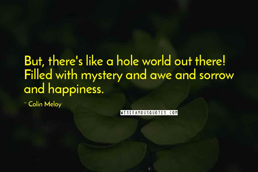 Colin Meloy Quotes: But, there's like a hole world out there! Filled with mystery and awe and sorrow and happiness.