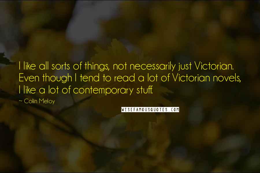 Colin Meloy Quotes: I like all sorts of things, not necessarily just Victorian. Even though I tend to read a lot of Victorian novels, I like a lot of contemporary stuff.