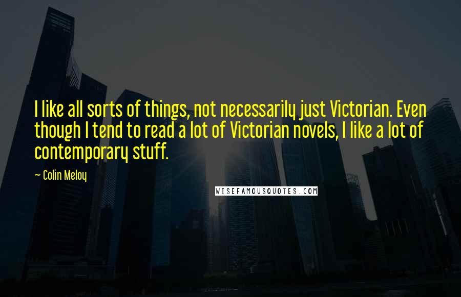 Colin Meloy Quotes: I like all sorts of things, not necessarily just Victorian. Even though I tend to read a lot of Victorian novels, I like a lot of contemporary stuff.