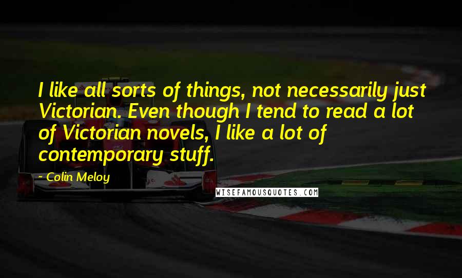 Colin Meloy Quotes: I like all sorts of things, not necessarily just Victorian. Even though I tend to read a lot of Victorian novels, I like a lot of contemporary stuff.