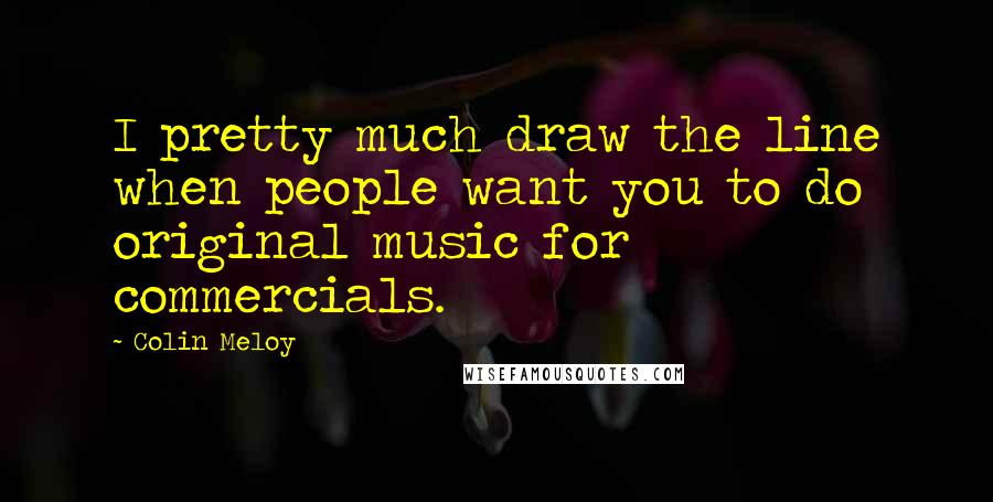 Colin Meloy Quotes: I pretty much draw the line when people want you to do original music for commercials.