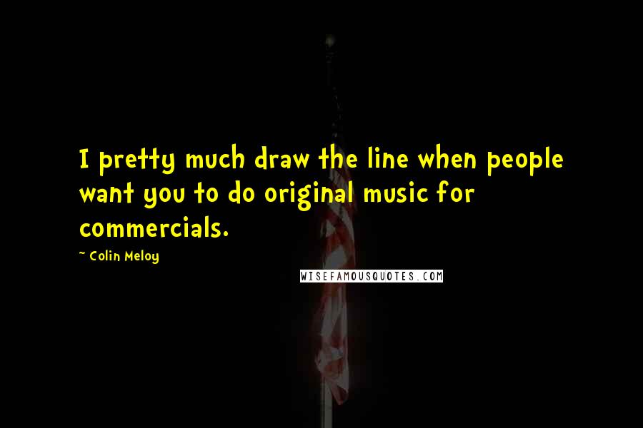 Colin Meloy Quotes: I pretty much draw the line when people want you to do original music for commercials.
