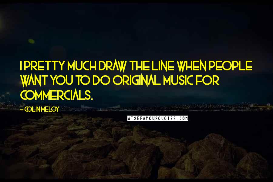 Colin Meloy Quotes: I pretty much draw the line when people want you to do original music for commercials.