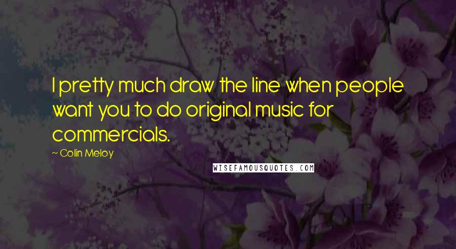 Colin Meloy Quotes: I pretty much draw the line when people want you to do original music for commercials.