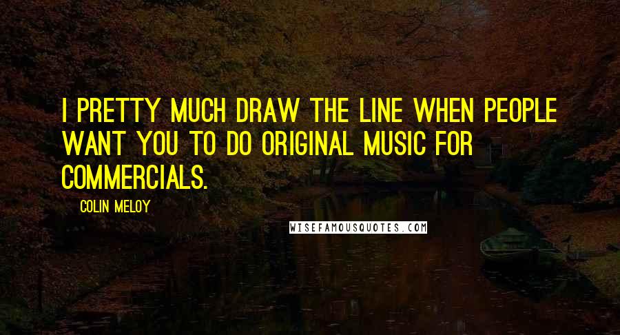 Colin Meloy Quotes: I pretty much draw the line when people want you to do original music for commercials.