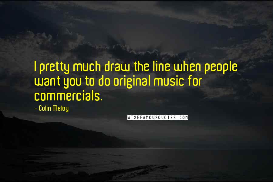 Colin Meloy Quotes: I pretty much draw the line when people want you to do original music for commercials.