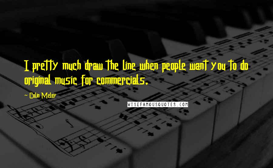 Colin Meloy Quotes: I pretty much draw the line when people want you to do original music for commercials.