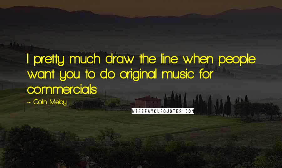 Colin Meloy Quotes: I pretty much draw the line when people want you to do original music for commercials.