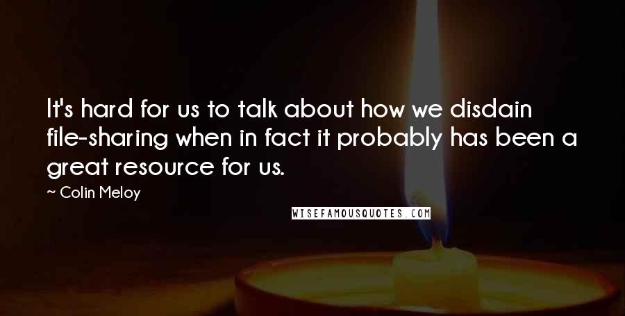 Colin Meloy Quotes: It's hard for us to talk about how we disdain file-sharing when in fact it probably has been a great resource for us.