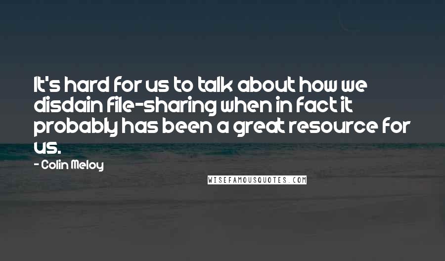 Colin Meloy Quotes: It's hard for us to talk about how we disdain file-sharing when in fact it probably has been a great resource for us.