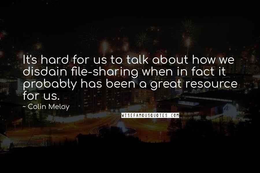 Colin Meloy Quotes: It's hard for us to talk about how we disdain file-sharing when in fact it probably has been a great resource for us.